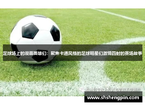 足球场上的漫画英雄们：聚焦卡通风格的足球明星们激情四射的赛场故事