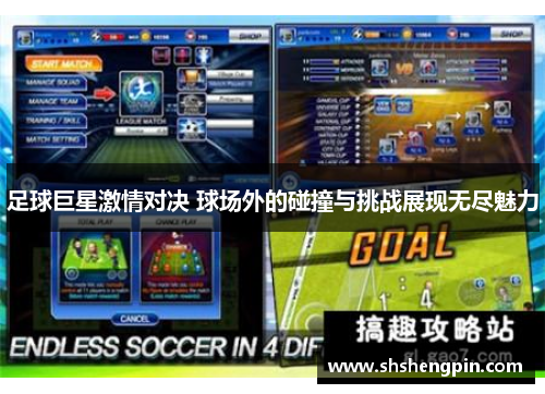 足球巨星激情对决 球场外的碰撞与挑战展现无尽魅力