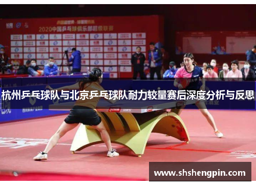 杭州乒乓球队与北京乒乓球队耐力较量赛后深度分析与反思