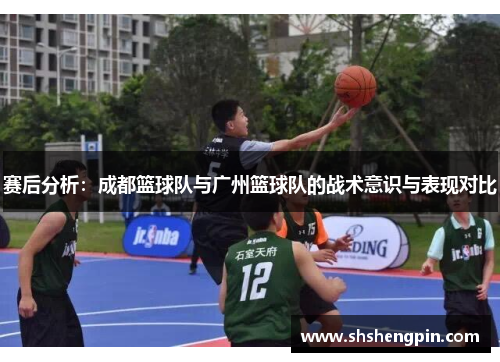 赛后分析：成都篮球队与广州篮球队的战术意识与表现对比