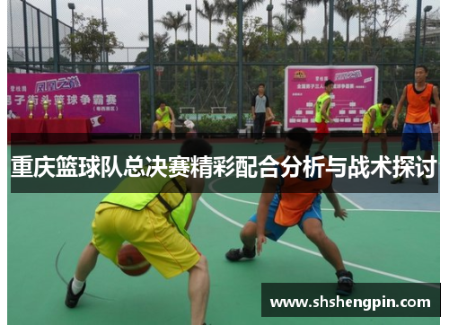 重庆篮球队总决赛精彩配合分析与战术探讨