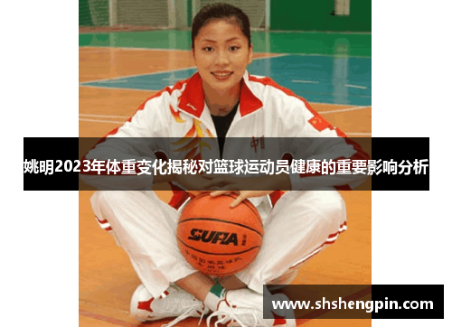 姚明2023年体重变化揭秘对篮球运动员健康的重要影响分析