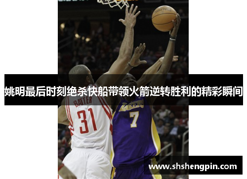 姚明最后时刻绝杀快船带领火箭逆转胜利的精彩瞬间