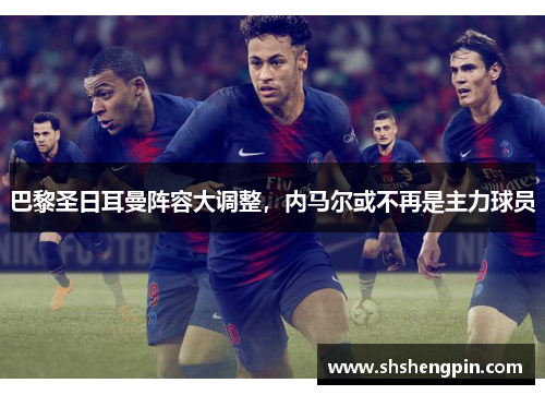巴黎圣日耳曼阵容大调整，内马尔或不再是主力球员