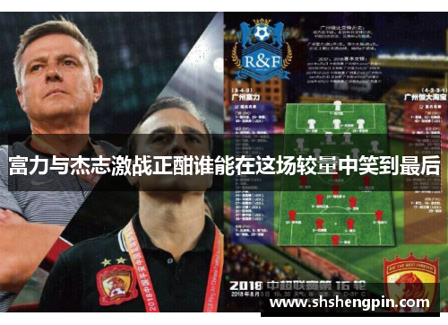 富力与杰志激战正酣谁能在这场较量中笑到最后