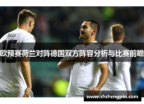 欧预赛荷兰对阵德国双方阵容分析与比赛前瞻